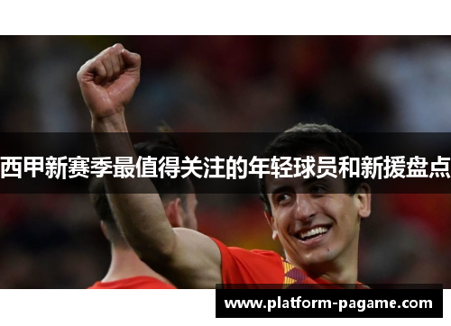 西甲新赛季最值得关注的年轻球员和新援盘点