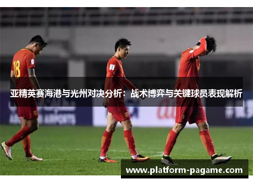 亚精英赛海港与光州对决分析：战术博弈与关键球员表现解析