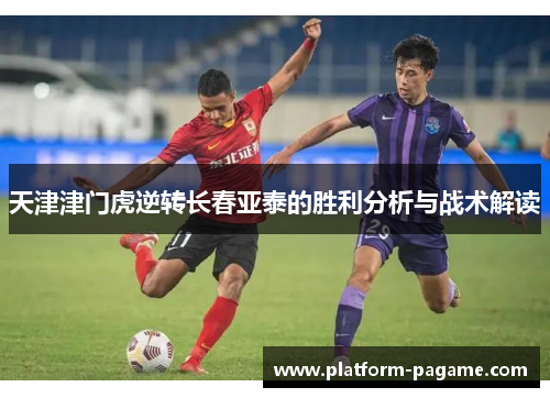 天津津门虎逆转长春亚泰的胜利分析与战术解读