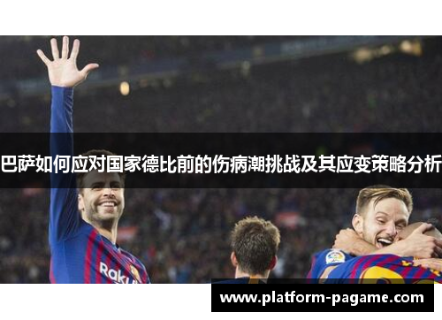 巴萨如何应对国家德比前的伤病潮挑战及其应变策略分析