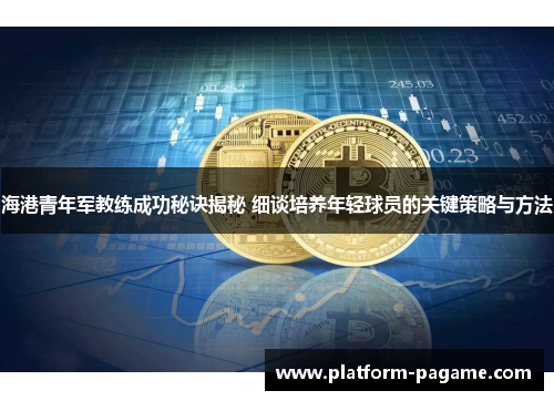 海港青年军教练成功秘诀揭秘 细谈培养年轻球员的关键策略与方法