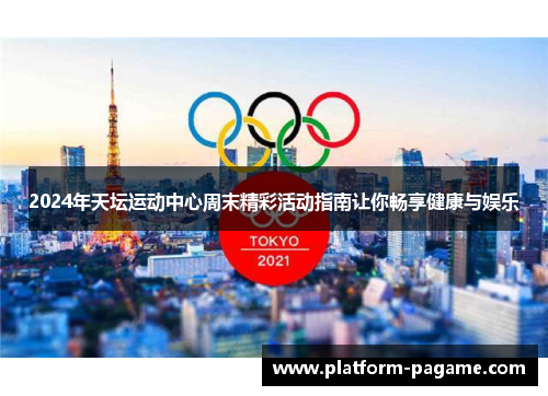 2024年天坛运动中心周末精彩活动指南让你畅享健康与娱乐