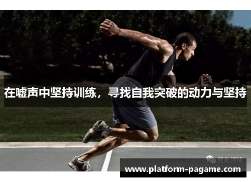 在嘘声中坚持训练，寻找自我突破的动力与坚持