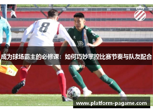 成为球场霸主的必修课：如何巧妙掌控比赛节奏与队友配合
