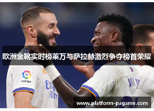 欧洲金靴实时榜莱万与萨拉赫激烈争夺榜首荣耀