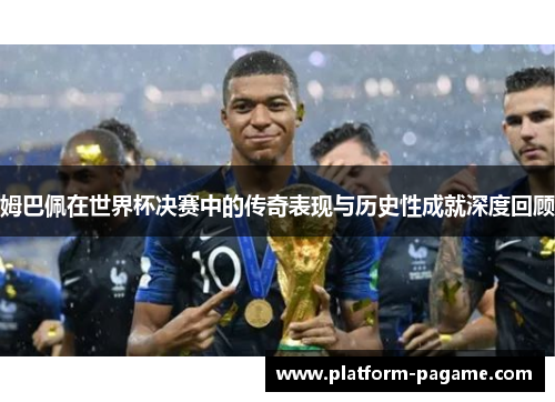 姆巴佩在世界杯决赛中的传奇表现与历史性成就深度回顾