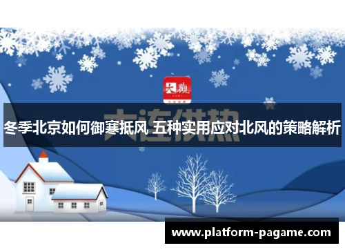 冬季北京如何御寒抵风 五种实用应对北风的策略解析