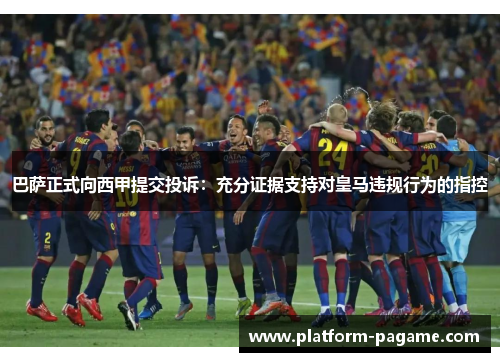 巴萨正式向西甲提交投诉：充分证据支持对皇马违规行为的指控