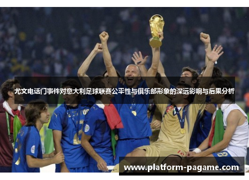 尤文电话门事件对意大利足球联赛公平性与俱乐部形象的深远影响与后果分析