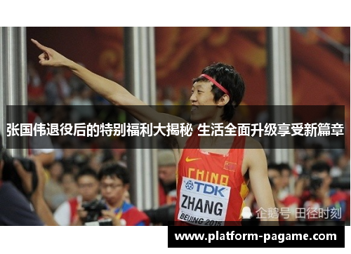 张国伟退役后的特别福利大揭秘 生活全面升级享受新篇章