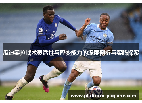 瓜迪奥拉战术灵活性与应变能力的深度剖析与实践探索