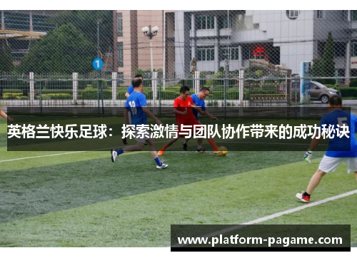 英格兰快乐足球：探索激情与团队协作带来的成功秘诀