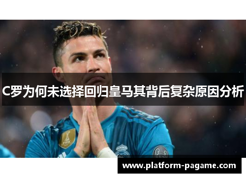 C罗为何未选择回归皇马其背后复杂原因分析
