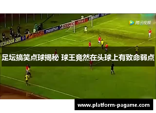 足坛搞笑点球揭秘 球王竟然在头球上有致命弱点