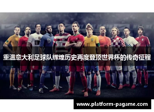 重温意大利足球队辉煌历史再度登顶世界杯的传奇征程