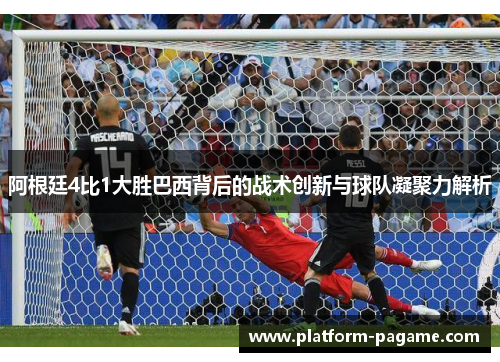 阿根廷4比1大胜巴西背后的战术创新与球队凝聚力解析 阿根廷4比1大胜巴西背后的战术创新与球队凝聚力解析