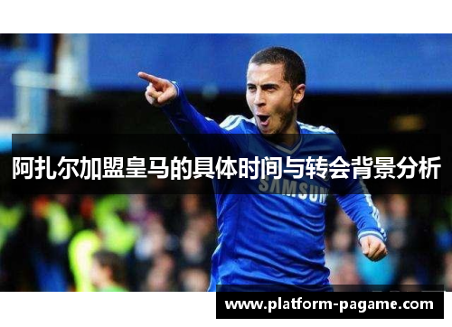 阿扎尔加盟皇马的具体时间与转会背景分析 阿扎尔加盟皇马的具体时间与转会背景分析