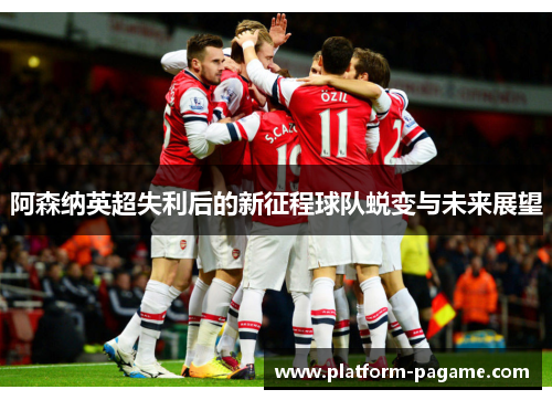 阿森纳英超失利后的新征程球队蜕变与未来展望 阿森纳英超失利后的新征程球队蜕变与未来展望