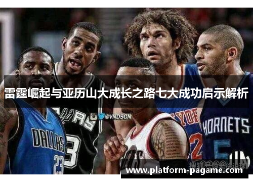 雷霆崛起与亚历山大成长之路七大成功启示解析 雷霆崛起与亚历山大成长之路七大成功启示解析