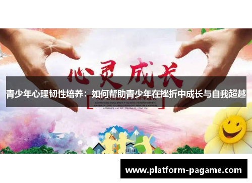 青少年心理韧性培养:如何帮助青少年在挫折中成长与自我超越 青少年心理韧性培养:如何帮助青少年在挫折中成长与自我超越
