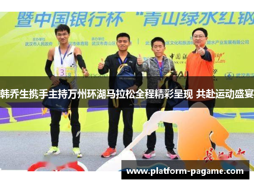 韩乔生携手主持万州环湖马拉松全程精彩呈现 共赴运动盛宴 韩乔生携手主持万州环湖马拉松全程精彩呈现 共赴运动盛宴