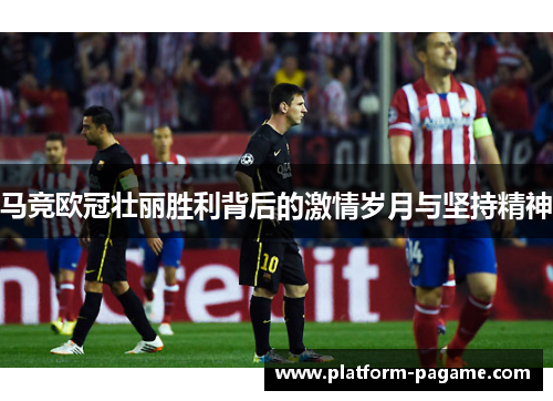 马竞欧冠壮丽胜利背后的激情岁月与坚持精神 马竞欧冠壮丽胜利背后的激情岁月与坚持精神