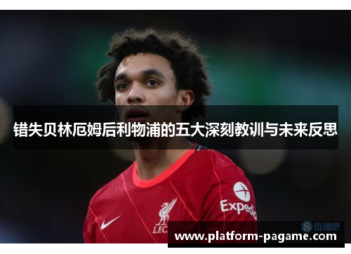 错失贝林厄姆后利物浦的五大深刻教训与未来反思 错失贝林厄姆后利物浦的五大深刻教训与未来反思