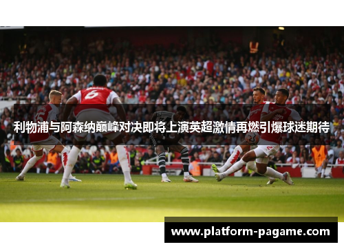 利物浦与阿森纳巅峰对决即将上演英超激情再燃引爆球迷期待 利物浦与阿森纳巅峰对决即将上演英超激情再燃引爆球迷期待