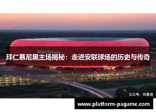 拜仁慕尼黑主场揭秘：走进安联球场的历史与传奇