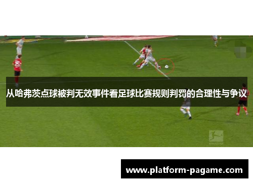 从哈弗茨点球被判无效事件看足球比赛规则判罚的合理性与争议 从哈弗茨点球被判无效事件看足球比赛规则判罚的合理性与争议