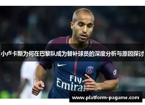 小卢卡斯为何在巴黎队成为替补球员的深度分析与原因探讨