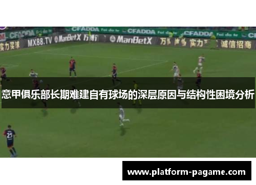 意甲俱乐部长期难建自有球场的深层原因与结构性困境分析