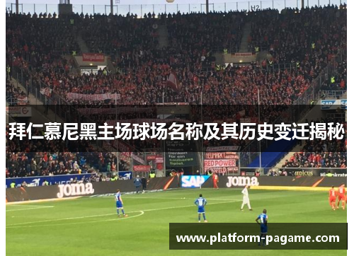 拜仁慕尼黑主场球场名称及其历史变迁揭秘 拜仁慕尼黑主场球场名称及其历史变迁揭秘