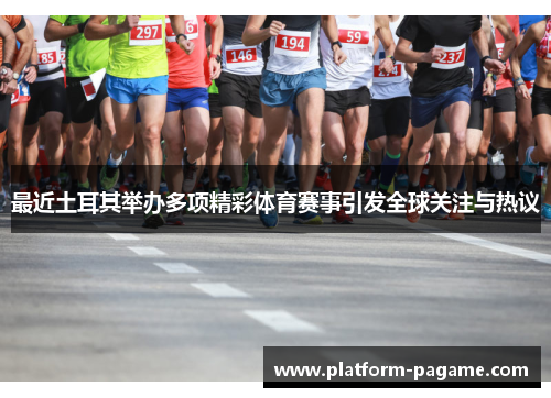 最近土耳其举办多项精彩体育赛事引发全球关注与热议 最近土耳其举办多项精彩体育赛事引发全球关注与热议