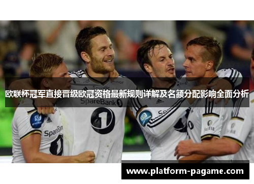 欧联杯冠军直接晋级欧冠资格最新规则详解及名额分配影响全面分析 欧联杯冠军直接晋级欧冠资格最新规则详解及名额分配影响全面分析
