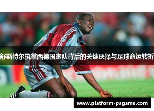 舒斯特尔执掌西德国家队背后的关键抉择与足球命运转折 舒斯特尔执掌西德国家队背后的关键抉择与足球命运转折