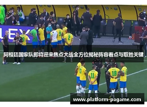 阿根廷国家队即将迎来焦点大战全方位揭秘阵容看点与取胜关键 阿根廷国家队即将迎来焦点大战全方位揭秘阵容看点与取胜关键