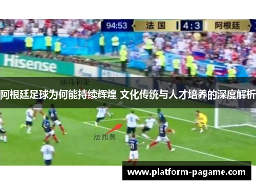 阿根廷足球为何能持续辉煌 文化传统与人才培养的深度解析