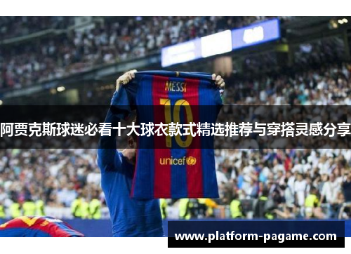 阿贾克斯球迷必看十大球衣款式精选推荐与穿搭灵感分享