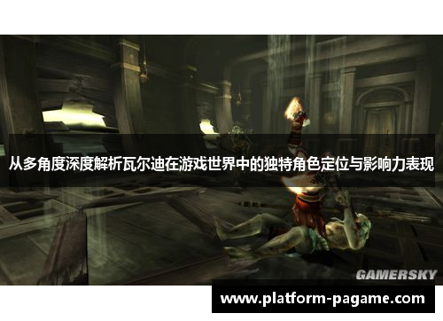 从多角度深度解析瓦尔迪在游戏世界中的独特角色定位与影响力表现