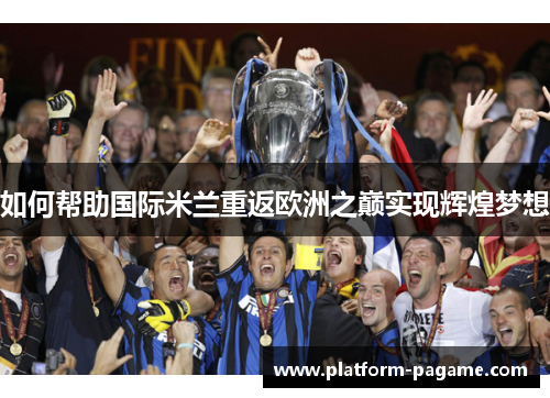 如何帮助国际米兰重返欧洲之巅实现辉煌梦想 如何帮助国际米兰重返欧洲之巅实现辉煌梦想