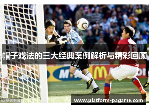 帽子戏法的三大经典案例解析与精彩回顾