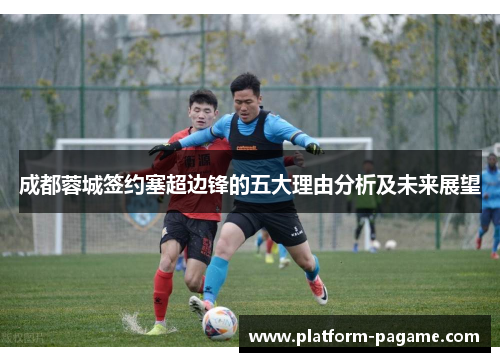 成都蓉城签约塞超边锋的五大理由分析及未来展望