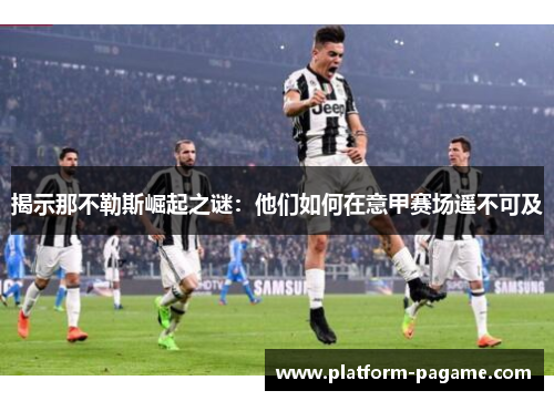 揭示那不勒斯崛起之谜:他们如何在意甲赛场遥不可及 揭示那不勒斯崛起之谜:他们如何在意甲赛场遥不可及