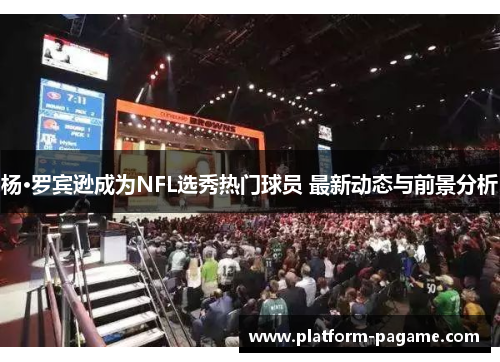 杨·罗宾逊成为NFL选秀热门球员 最新动态与前景分析 杨·罗宾逊成为NFL选秀热门球员 最新动态与前景分析