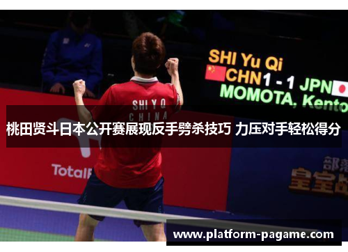 桃田贤斗日本公开赛展现反手劈杀技巧 力压对手轻松得分 桃田贤斗日本公开赛展现反手劈杀技巧 力压对手轻松得分