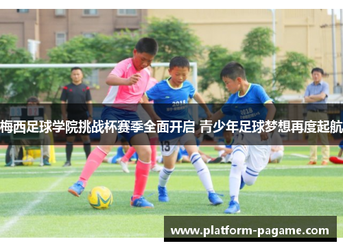 梅西足球学院挑战杯赛季全面开启 青少年足球梦想再度起航