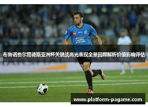布鲁诺费尔南德斯亚洲杯关键战高光表现全景回顾解析价值影响评估 布鲁诺费尔南德斯亚洲杯关键战高光表现全景回顾解析价值影响评估