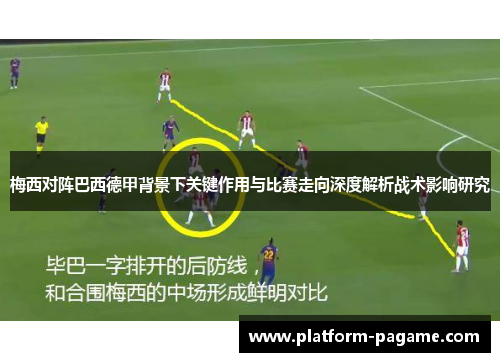 梅西对阵巴西德甲背景下关键作用与比赛走向深度解析战术影响研究