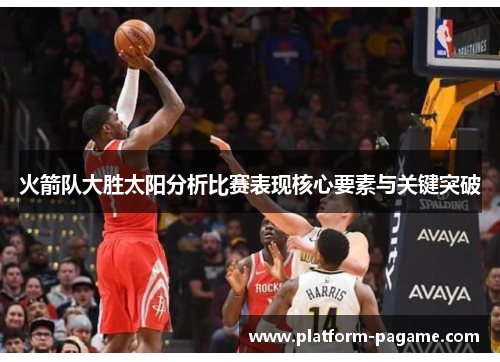 火箭队大胜太阳分析比赛表现核心要素与关键突破